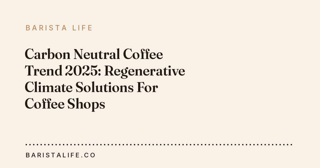 Carbon Neutral Coffee Trend 2025: Regenerative Climate Solutions For Coffee Shops