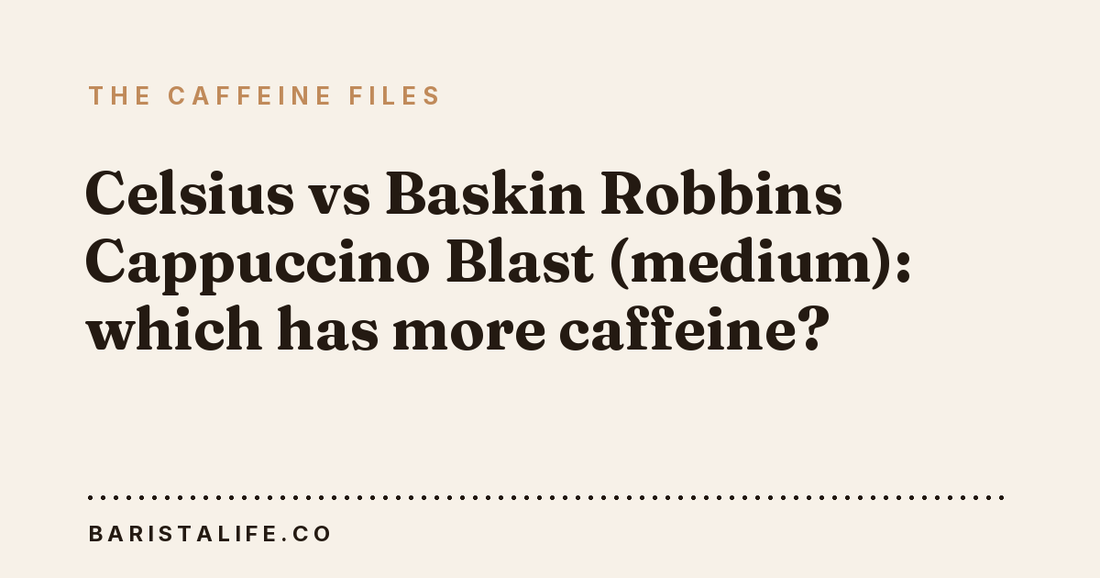 Celsius vs Baskin Robbins Cappuccino Blast (medium): which has more caffeine?