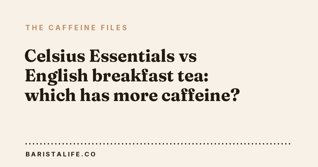 Celsius Essentials vs English breakfast tea: which has more caffeine?