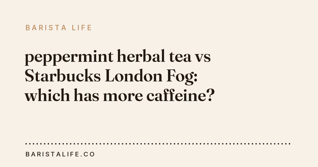 peppermint herbal tea vs Starbucks London Fog: which has more caffeine?