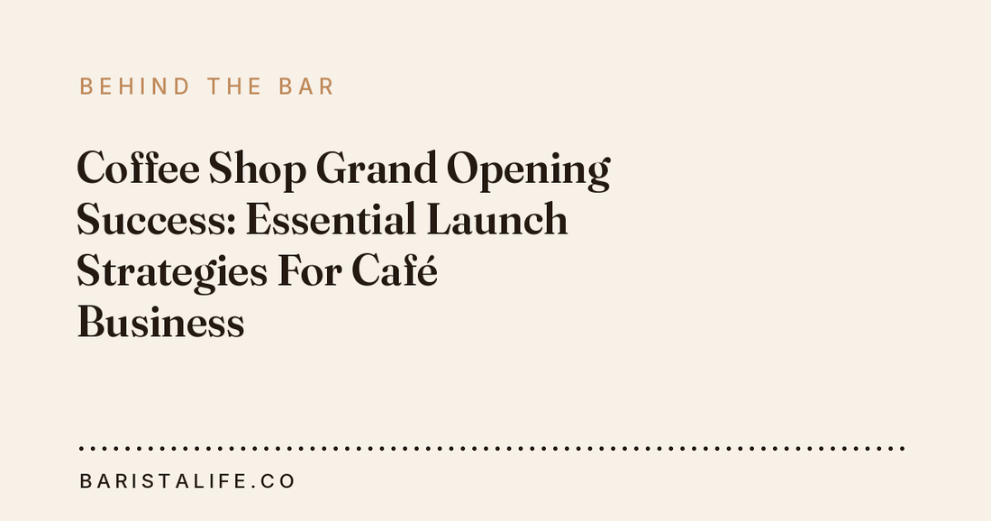 Coffee Shop Grand Opening Success: Essential Launch Strategies For Café Business