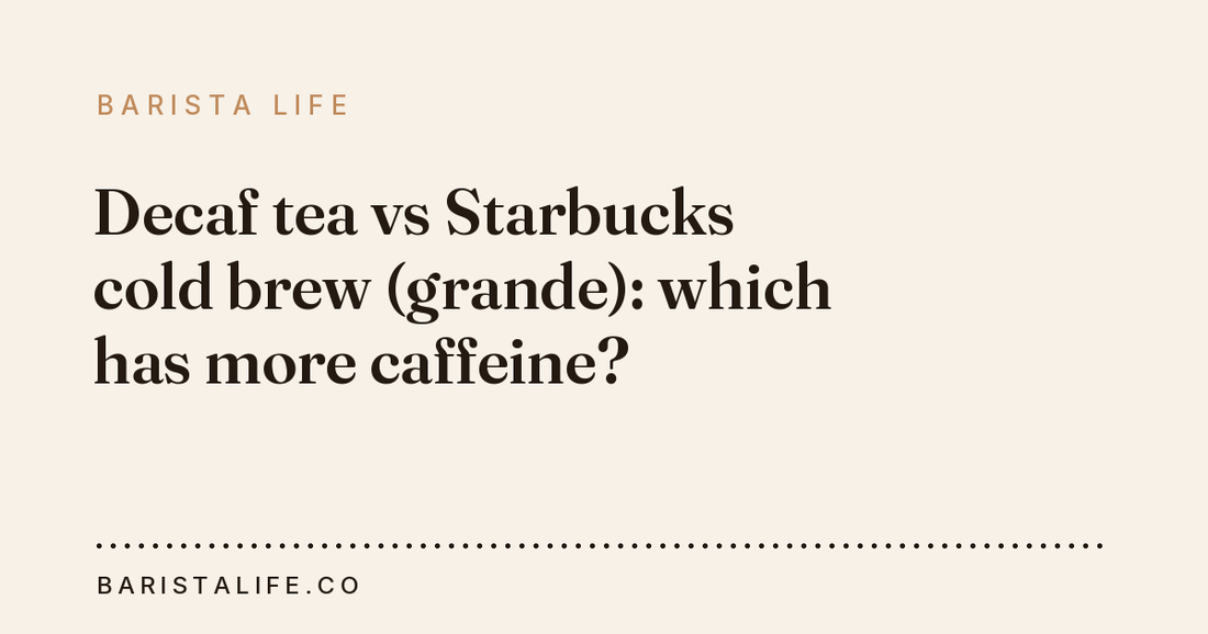 Decaf tea vs Starbucks cold brew (grande): which has more caffeine?