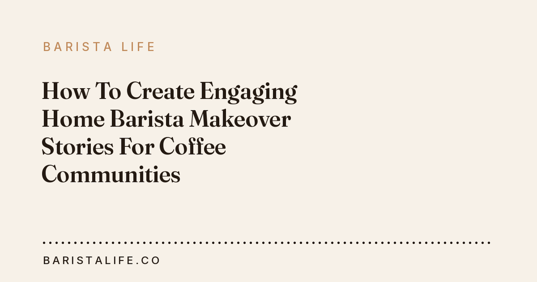 How To Create Engaging Home Barista Makeover Stories For Coffee Communities