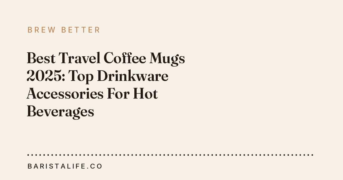 Best Travel Coffee Mugs 2025: Top Drinkware Accessories For Hot Beverages