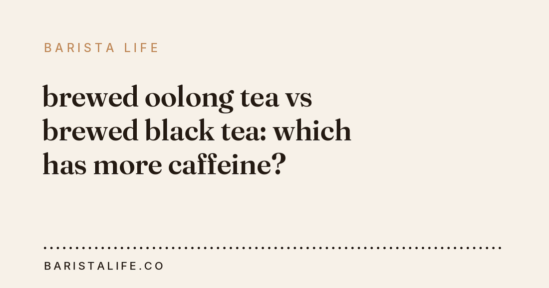 brewed oolong tea vs brewed black tea: which has more caffeine?