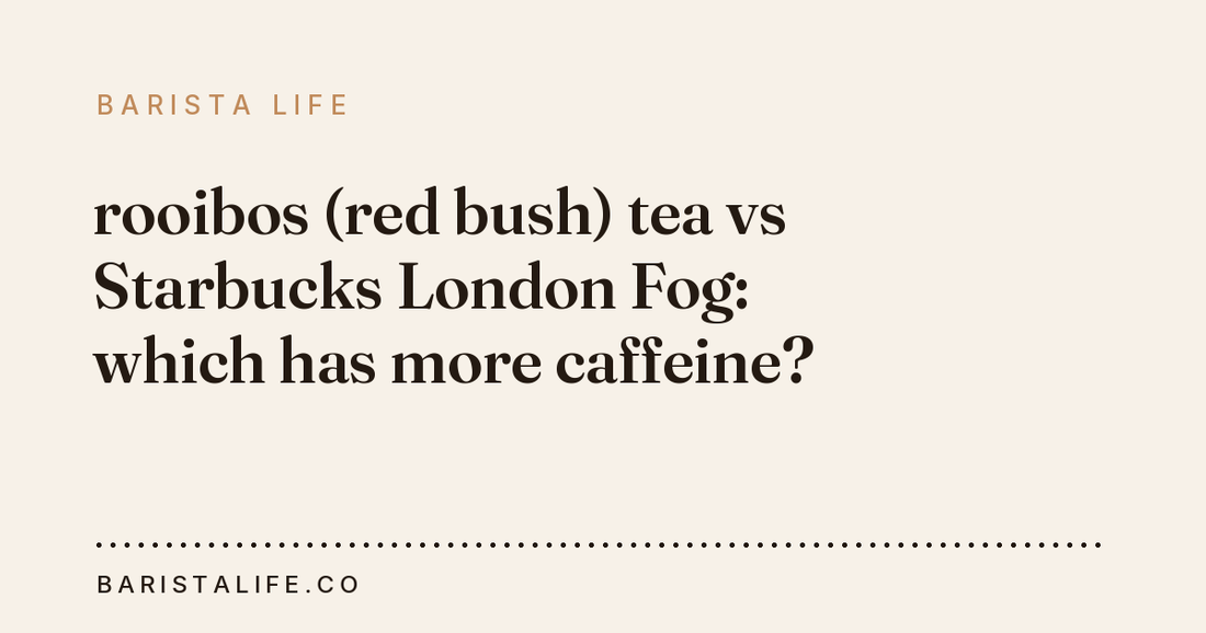 rooibos (red bush) tea vs Starbucks London Fog: which has more caffeine?