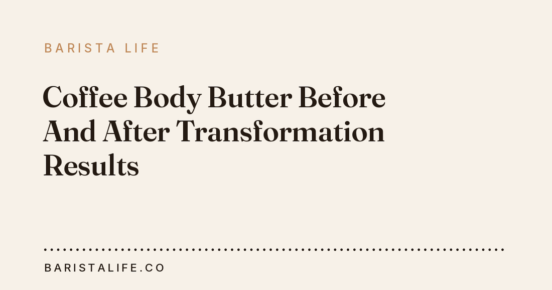 Coffee Body Butter Before And After Transformation Results