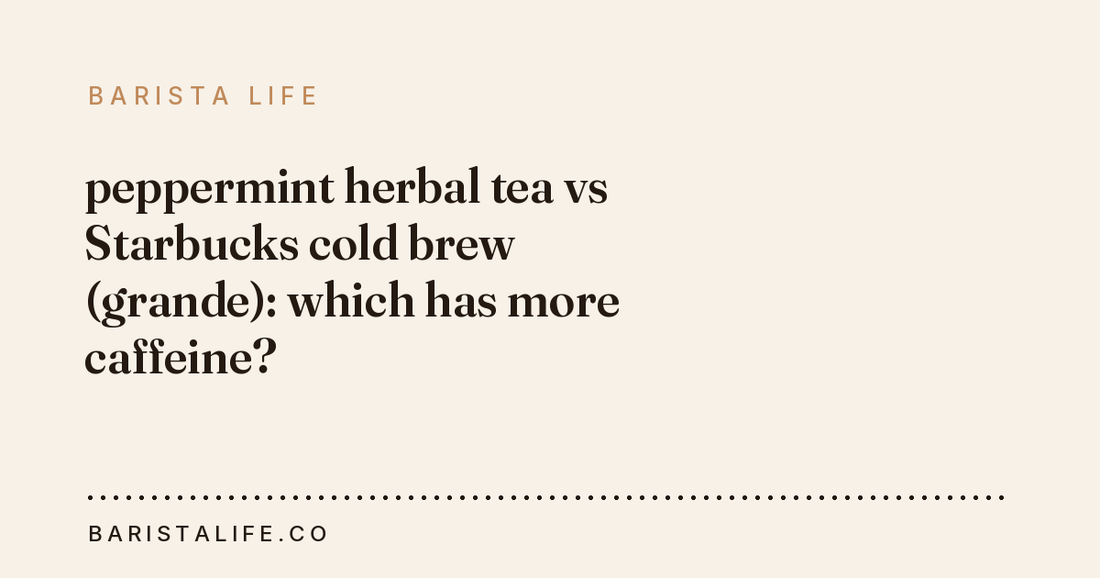 peppermint herbal tea vs Starbucks cold brew (grande): which has more caffeine?
