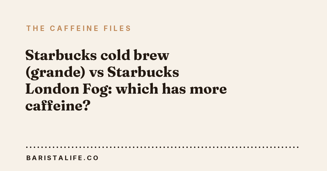 Starbucks cold brew (grande) vs Starbucks London Fog: which has more caffeine?