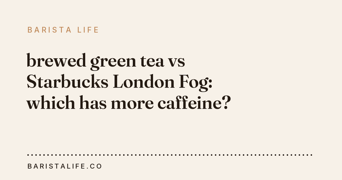 brewed green tea vs Starbucks London Fog: which has more caffeine?