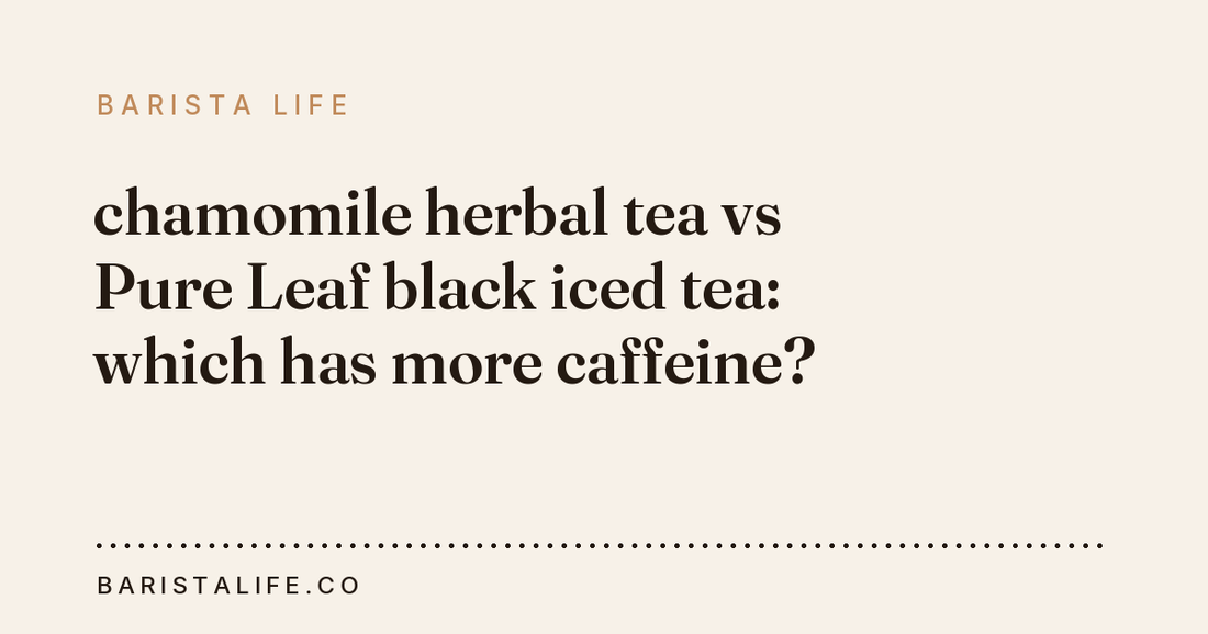 chamomile herbal tea vs Pure Leaf black iced tea: which has more caffeine?
