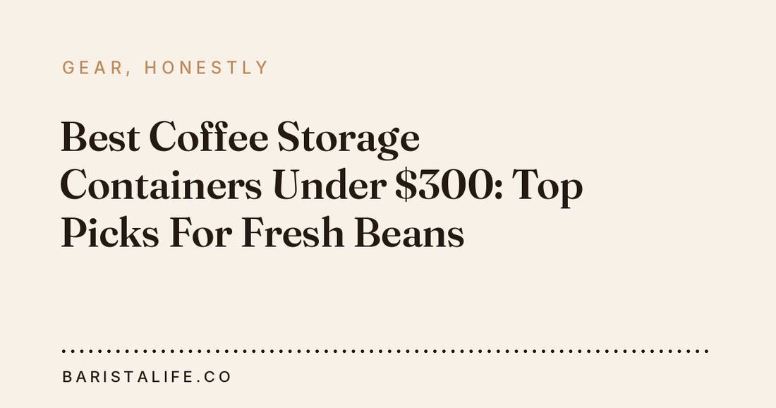 Best Coffee Storage Containers Under $300: Top Picks For Fresh Beans