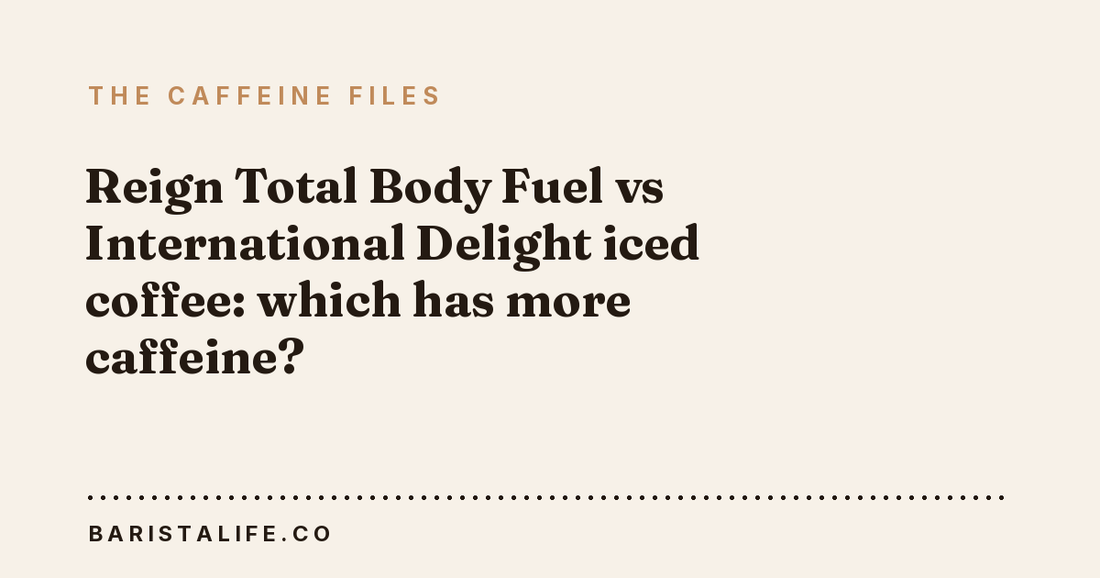 Reign Total Body Fuel vs International Delight iced coffee: which has more caffeine?