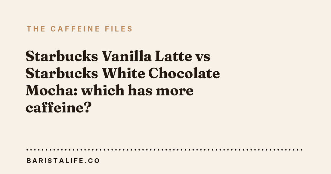 Starbucks Vanilla Latte vs Starbucks White Chocolate Mocha: which has more caffeine?