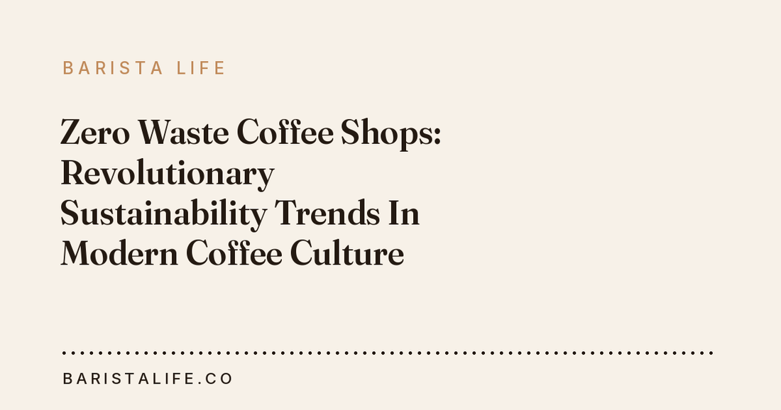 Zero Waste Coffee Shops: Revolutionary Sustainability Trends In Modern Coffee Culture