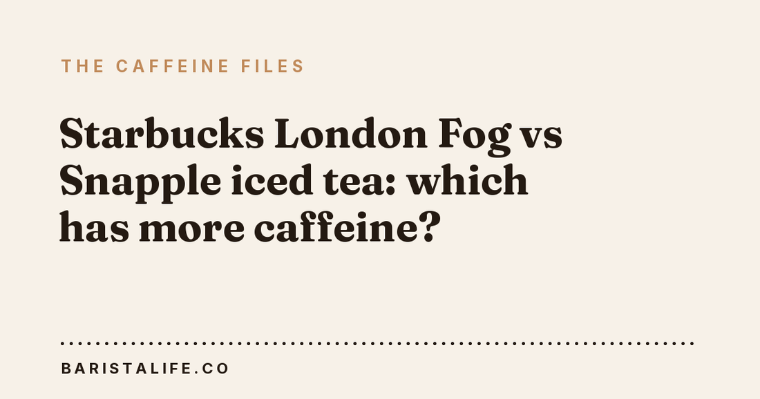 Starbucks London Fog vs Snapple iced tea: which has more caffeine?