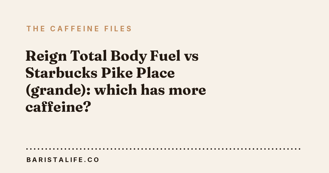 Reign Total Body Fuel vs Starbucks Pike Place (grande): which has more caffeine?