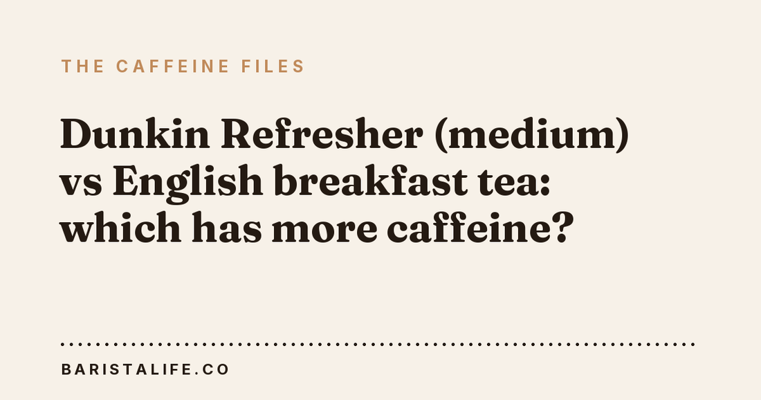 Dunkin Refresher (medium) vs English breakfast tea: which has more caffeine?