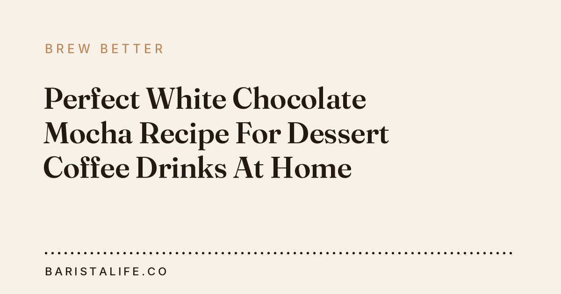 Perfect White Chocolate Mocha Recipe For Dessert Coffee Drinks At Home