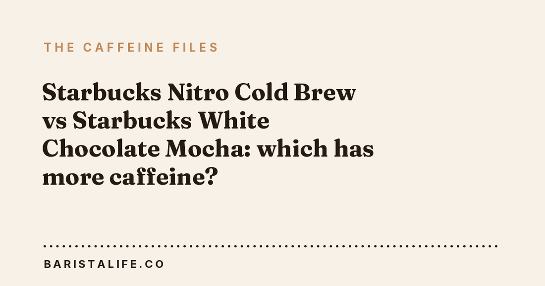 Starbucks Nitro Cold Brew vs Starbucks White Chocolate Mocha: which has more caffeine?