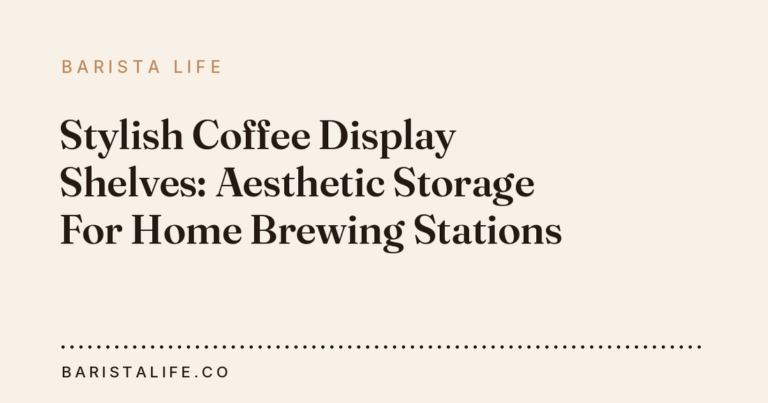 Stylish Coffee Display Shelves: Aesthetic Storage For Home Brewing Stations
