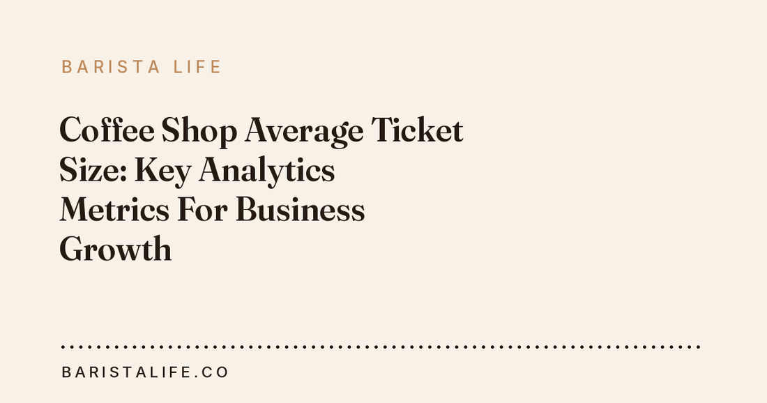 Coffee Shop Average Ticket Size: Key Analytics Metrics For Business Growth