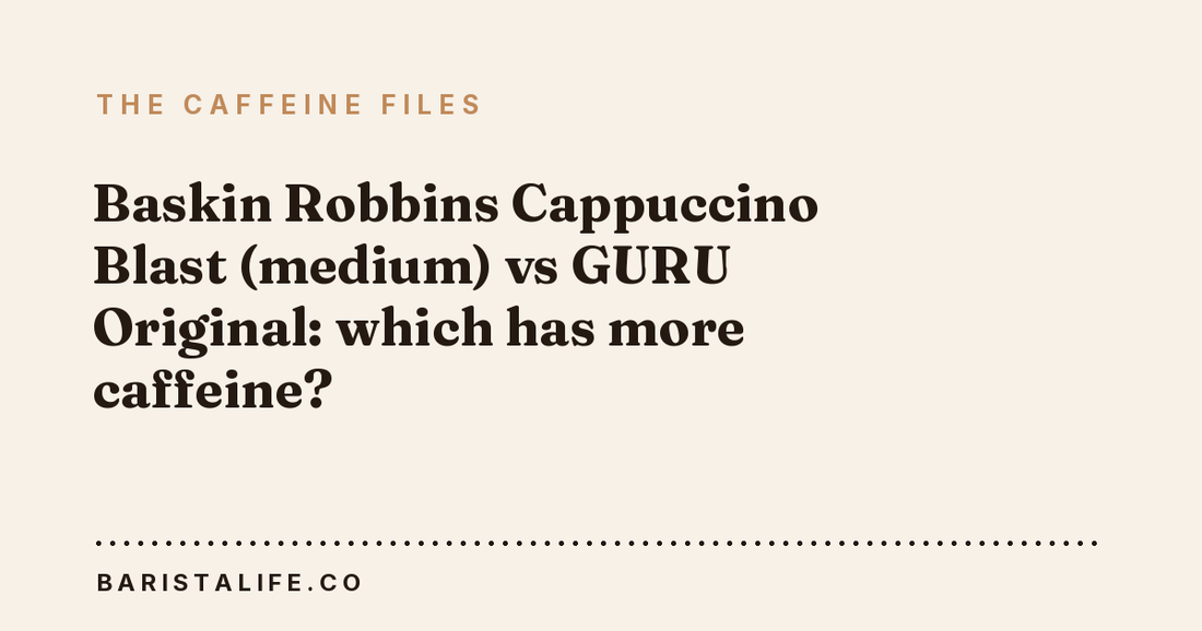 Baskin Robbins Cappuccino Blast (medium) vs GURU Original: which has more caffeine?
