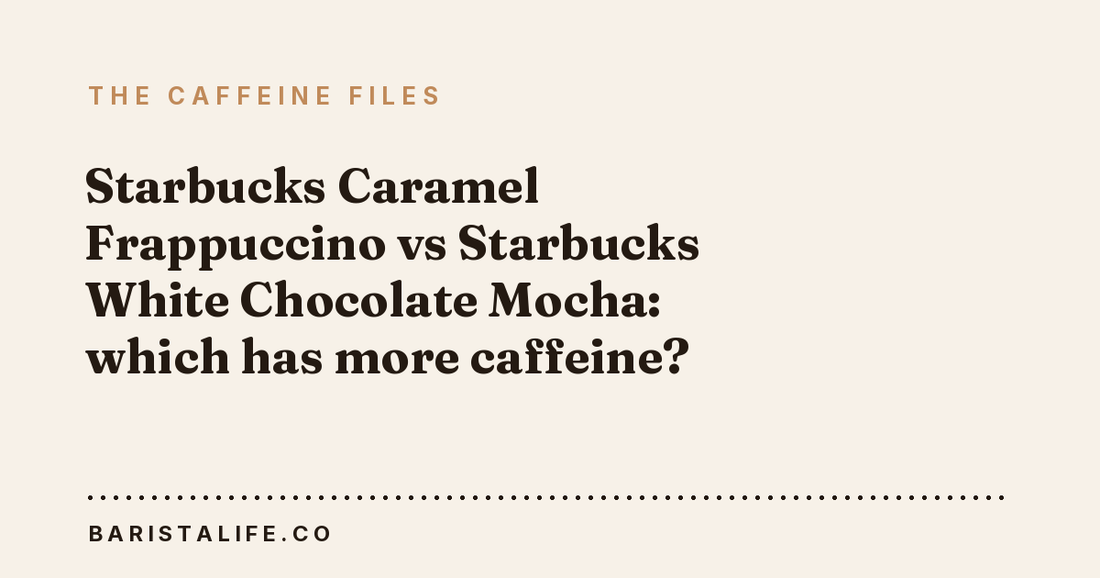 Starbucks Caramel Frappuccino vs Starbucks White Chocolate Mocha: which has more caffeine?