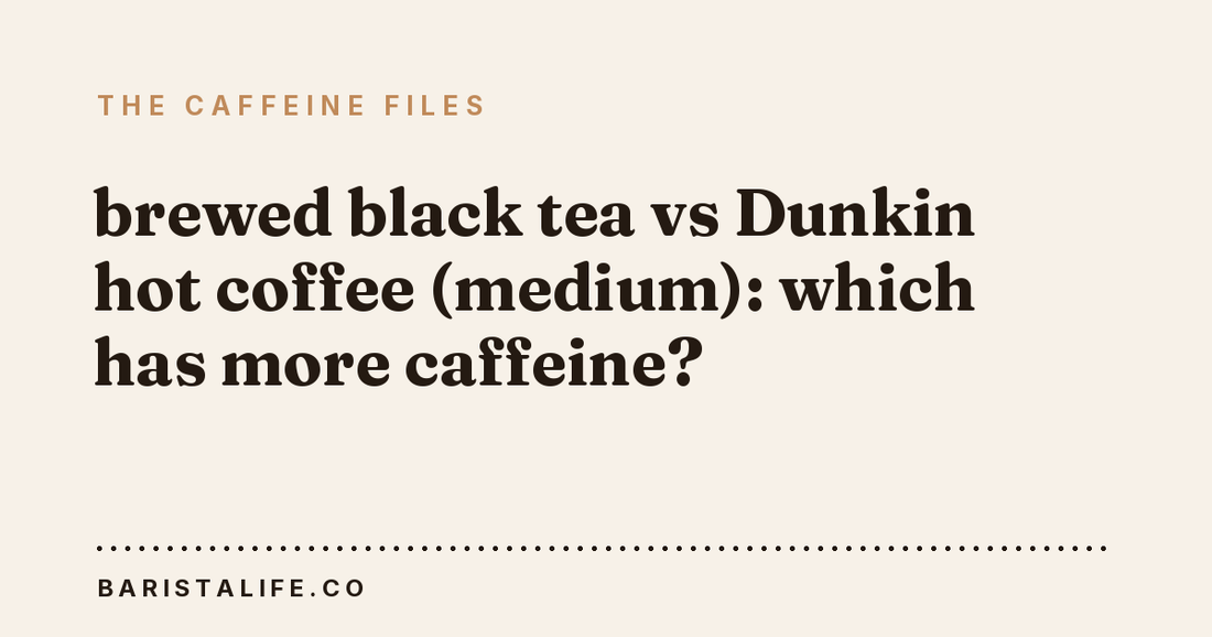 brewed black tea vs Dunkin hot coffee (medium): which has more caffeine?