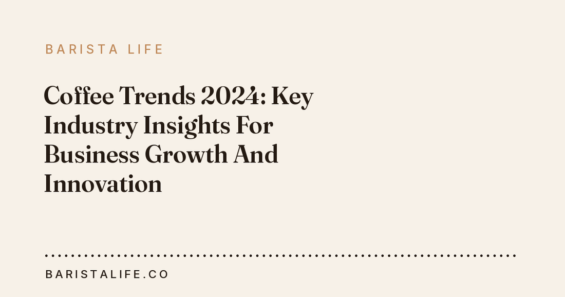 Coffee Trends 2024: Key Industry Insights For Business Growth And Innovation