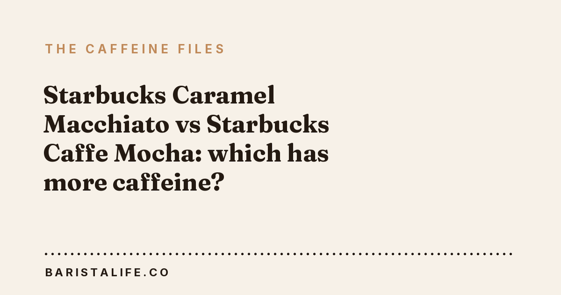 Starbucks Caramel Macchiato vs Starbucks Caffe Mocha: which has more caffeine?