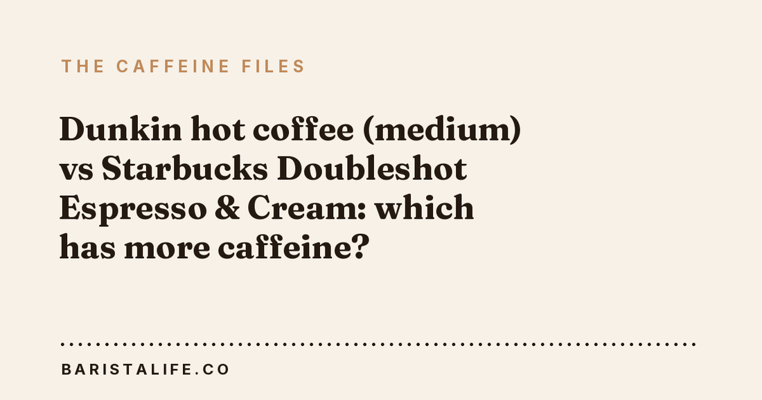 Dunkin hot coffee (medium) vs Starbucks Doubleshot Espresso & Cream: which has more caffeine?