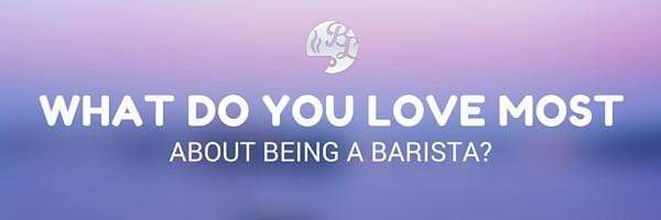 What do you love most about being a barista?
