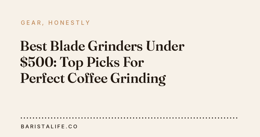 Best Blade Grinders Under $500: Top Picks For Perfect Coffee Grinding