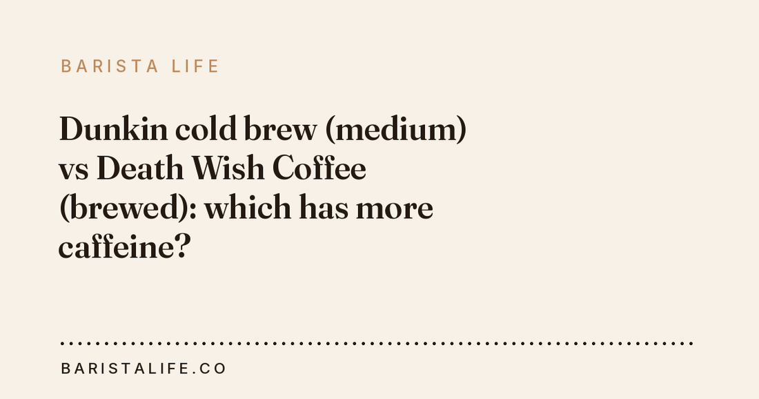 Dunkin cold brew (medium) vs Death Wish Coffee (brewed): which has more caffeine?