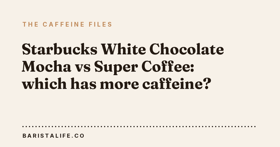 Starbucks White Chocolate Mocha vs Super Coffee: which has more caffeine?