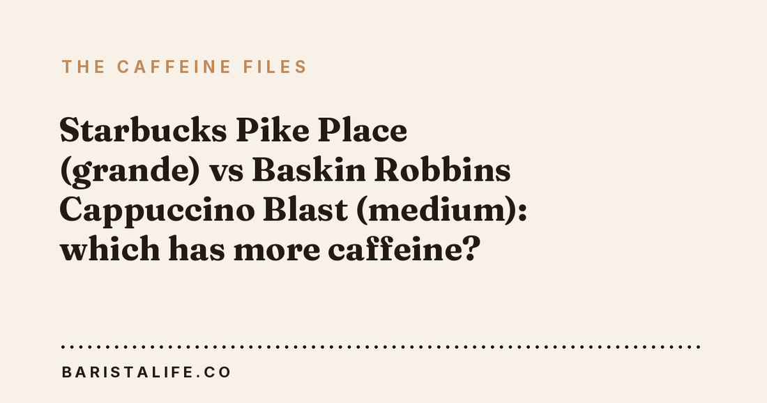 Starbucks Pike Place (grande) vs Baskin Robbins Cappuccino Blast (medium): which has more caffeine?