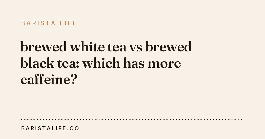 brewed white tea vs brewed black tea: which has more caffeine?