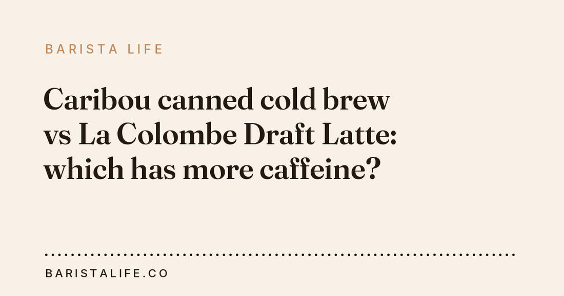 Caribou canned cold brew vs La Colombe Draft Latte: which has more caffeine?