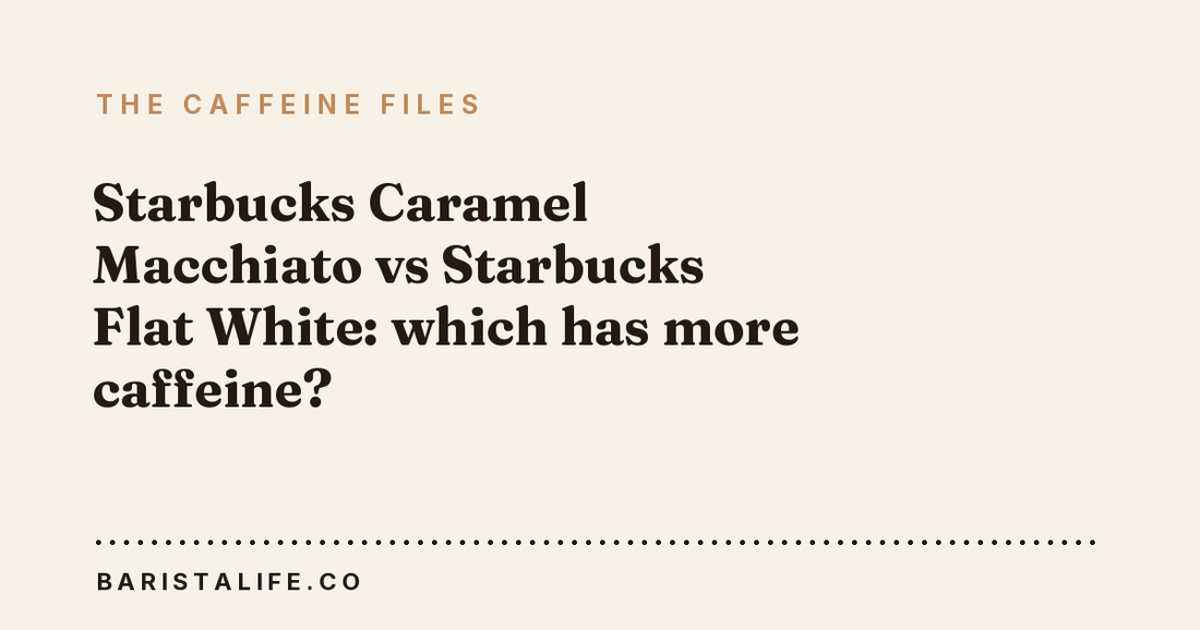 Starbucks Caramel Macchiato vs Starbucks Flat White: which has more caffeine?