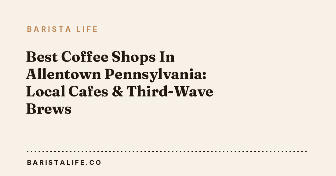 Best Coffee Shops In Allentown Pennsylvania: Local Cafes & Third-Wave Brews
