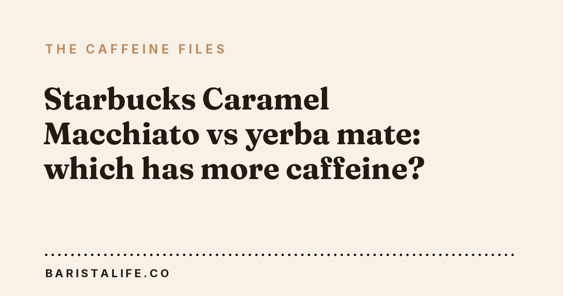 Starbucks Caramel Macchiato vs yerba mate: which has more caffeine?