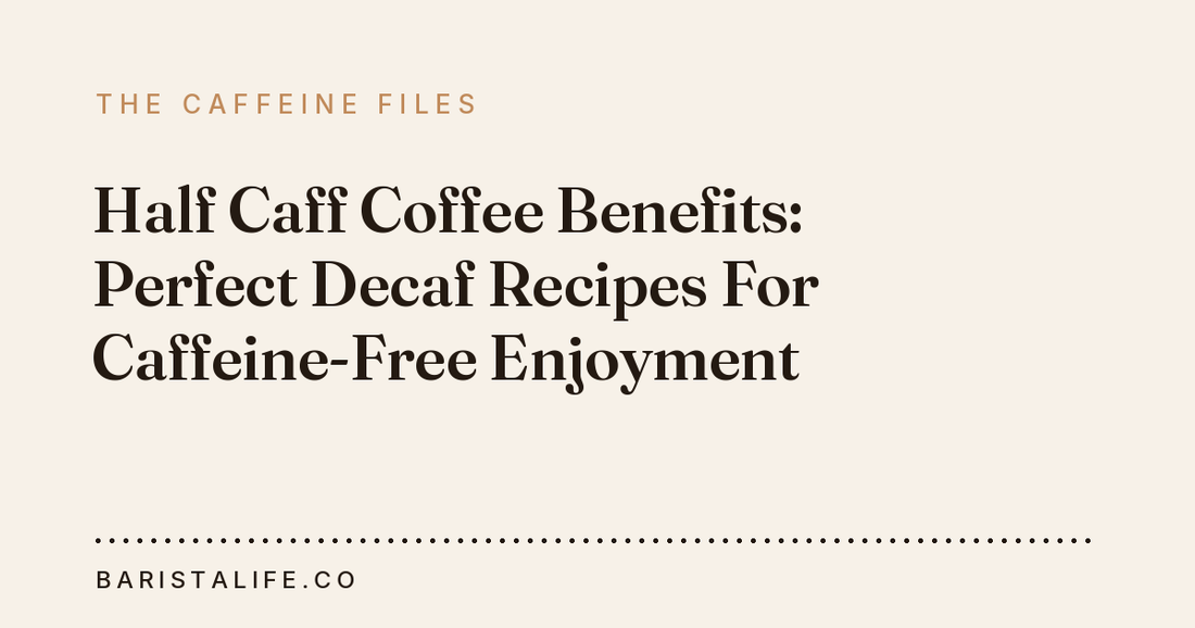 Half Caff Coffee Benefits: Perfect Decaf Recipes For Caffeine-Free Enjoyment