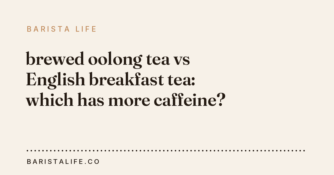brewed oolong tea vs English breakfast tea: which has more caffeine?