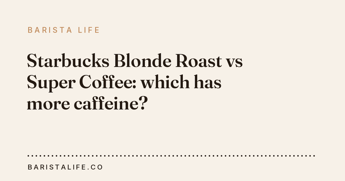 Starbucks Blonde Roast vs Super Coffee: which has more caffeine?