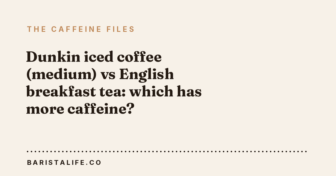 Dunkin iced coffee (medium) vs English breakfast tea: which has more caffeine?