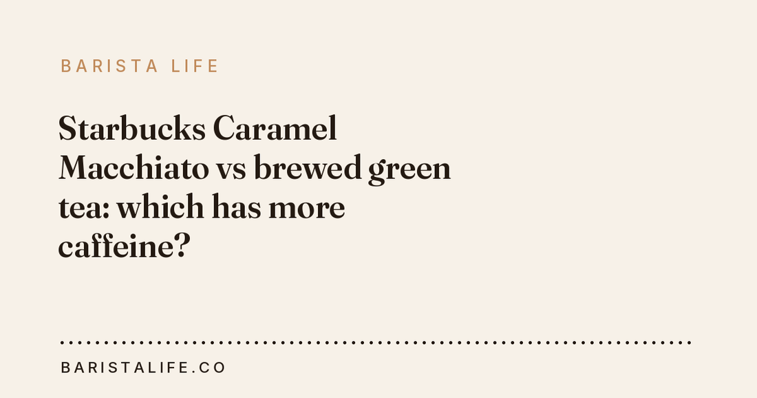 Starbucks Caramel Macchiato vs brewed green tea: which has more caffeine?
