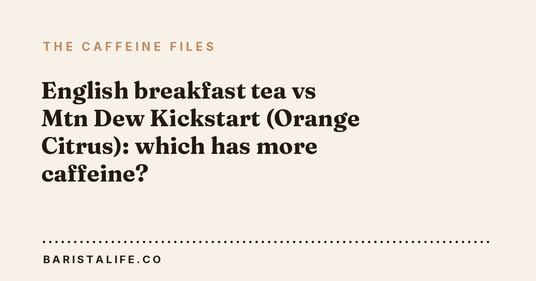 English breakfast tea vs Mtn Dew Kickstart (Orange Citrus): which has more caffeine?