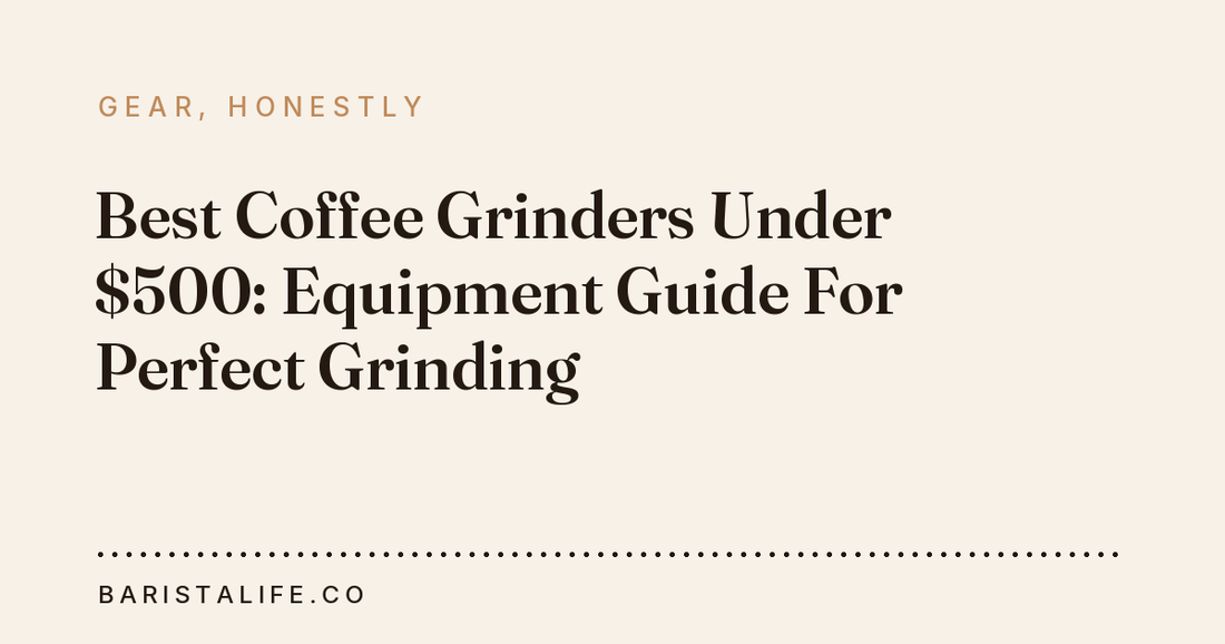 Best Coffee Grinders Under $500: Equipment Guide For Perfect Grinding