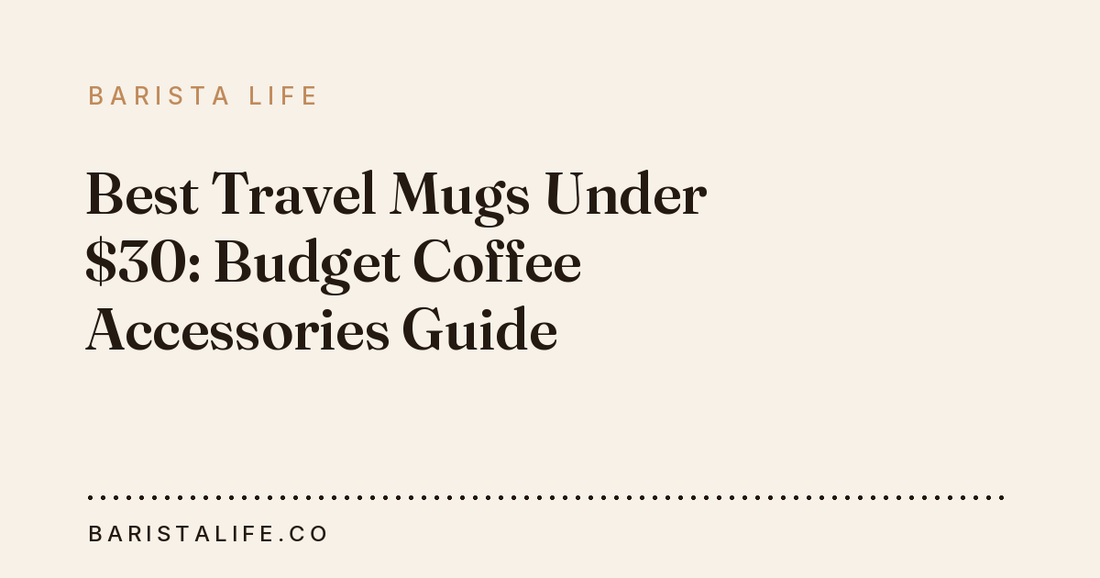 Best Travel Mugs Under $30: Budget Coffee Accessories Guide